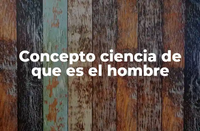 Concepto Ciencia de que es el Hombre