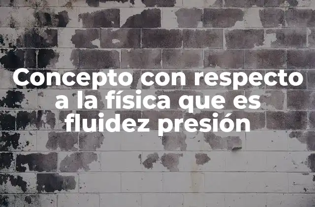 Concepto con Respecto a la Física que es Fluidez Presión