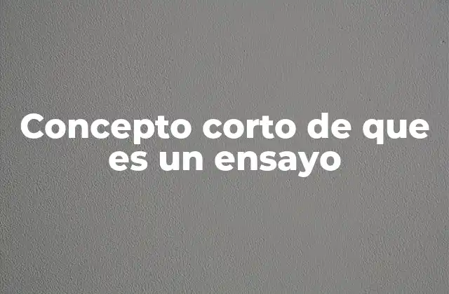 Concepto Corto de que es un Ensayo