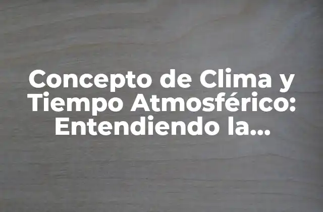Concepto de Clima y Tiempo Atmosférico: Entendiendo la Diferencia