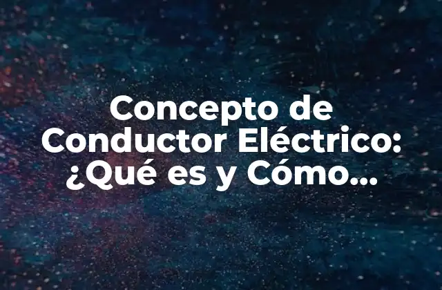 Concepto de Conductor Eléctrico: ¿qué es y Cómo Funciona?