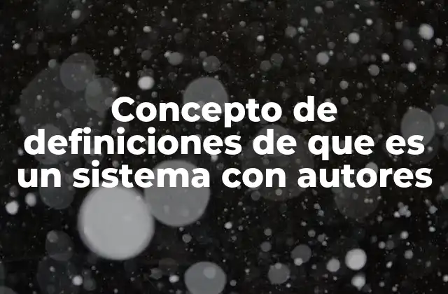 Concepto de Definiciones de que es un Sistema con Autores