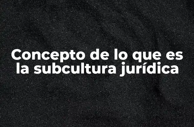 Concepto de Lo que es la Subcultura Jurídica