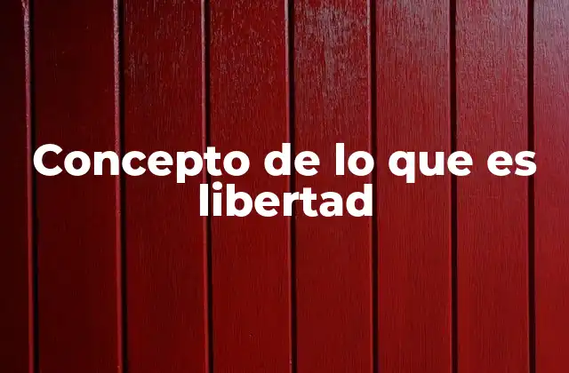 Concepto de Lo que es Libertad