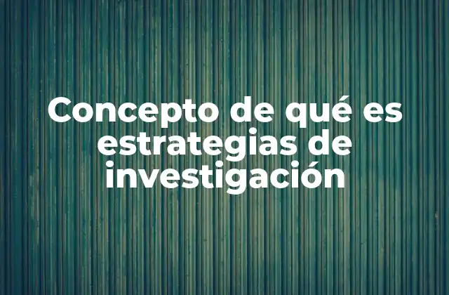Concepto de Qué es Estrategias de Investigación