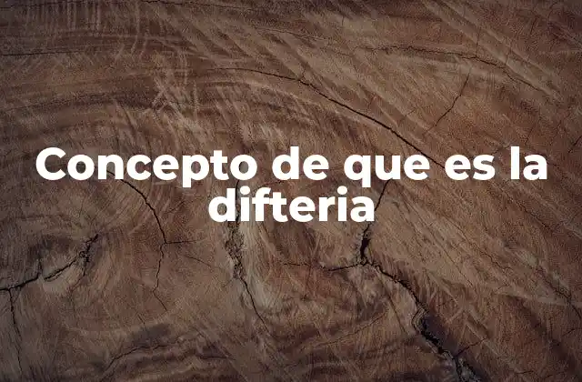 Concepto de que es la Difteria