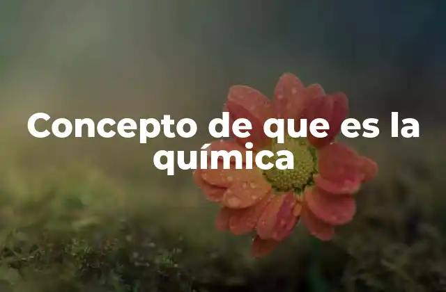 Concepto de que es la Química