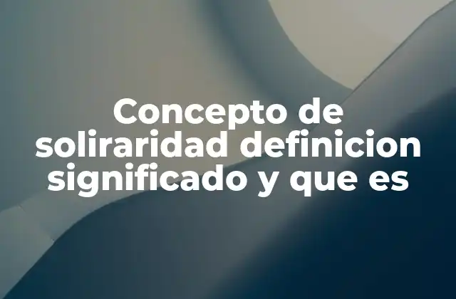 Concepto de Soliraridad Definicion Significado y que es