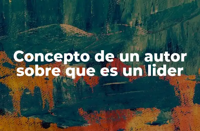Concepto de un Autor sobre que es un Lider