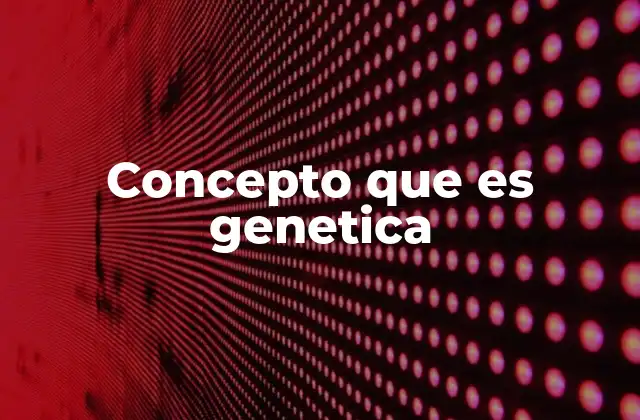 Concepto que es Genetica