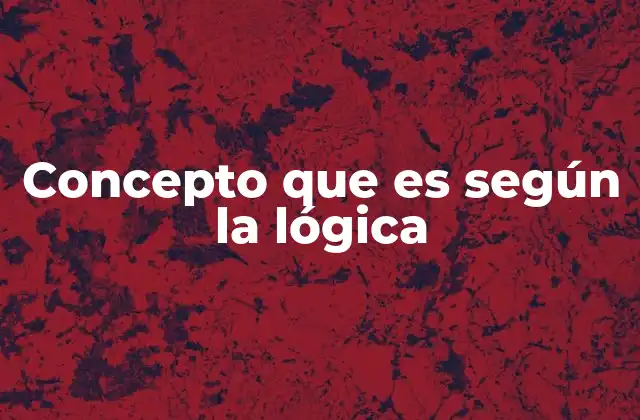 Concepto que es según la Lógica
