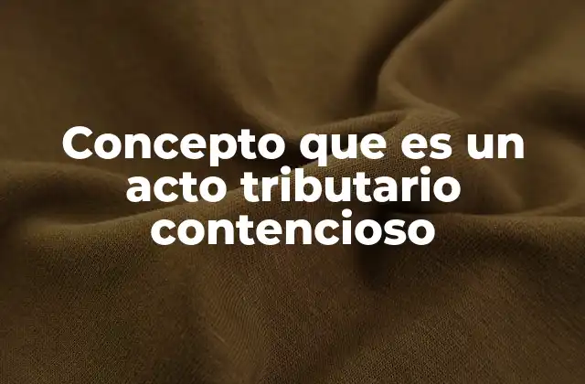 Concepto que es un Acto Tributario Contencioso 2 El impacto de los conflictos tributarios en la relación fiscal