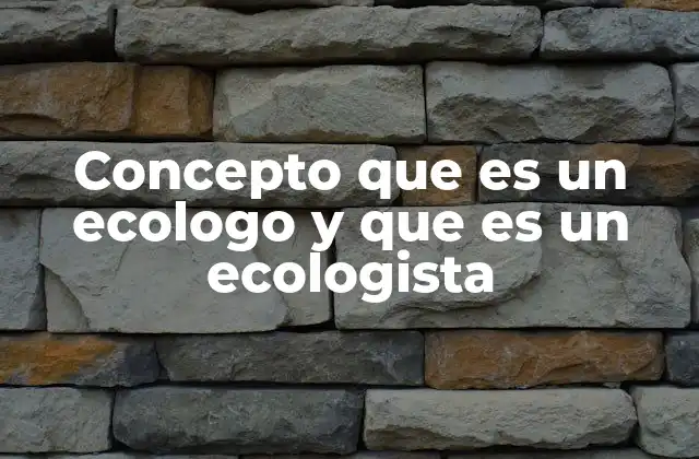 Concepto que es un Ecologo y que es un Ecologista