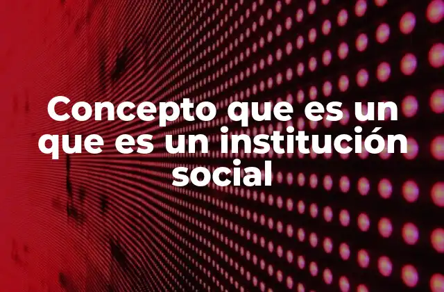 Concepto que es un que es un Institución Social