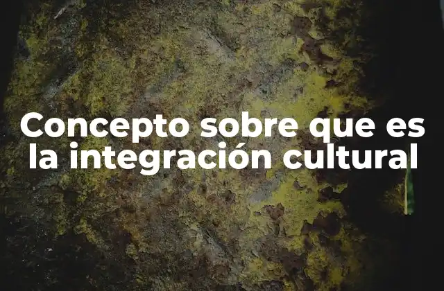 Concepto sobre que es la Integración Cultural