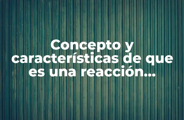 Concepto y Características de que es una Reacción Química