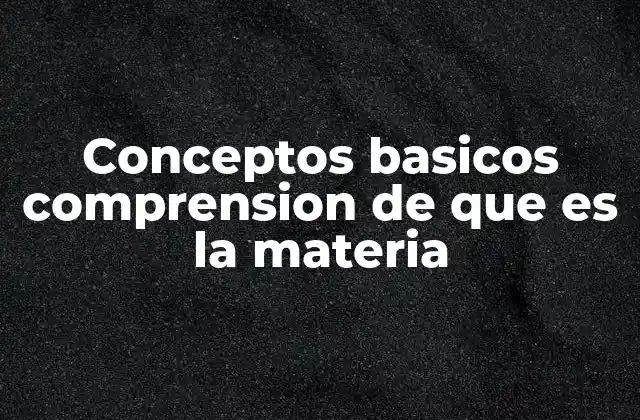 Conceptos Basicos Comprension de que es la Materia 2 La base de la ciencia moderna