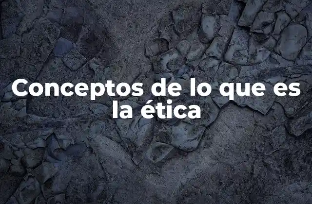 Conceptos de Lo que es la Ética