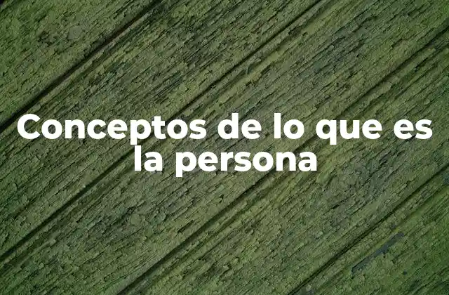 Conceptos de Lo que es la Persona