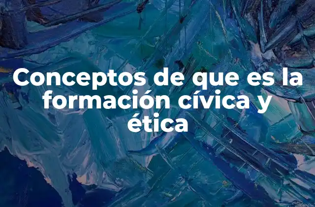 Conceptos de que es la Formación Cívica y Ética 2 La importancia de la formación cívica y ética en la sociedad moderna