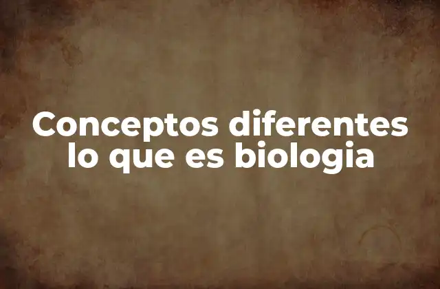 Conceptos Diferentes Lo que es Biologia