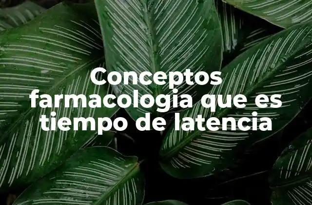 Conceptos Farmacologia que es Tiempo de Latencia