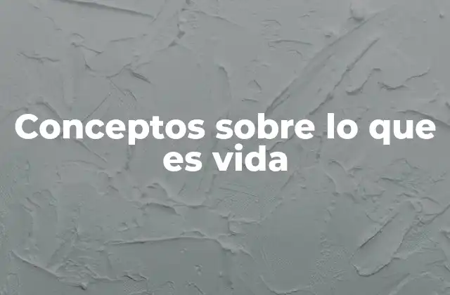 Conceptos sobre Lo que es Vida