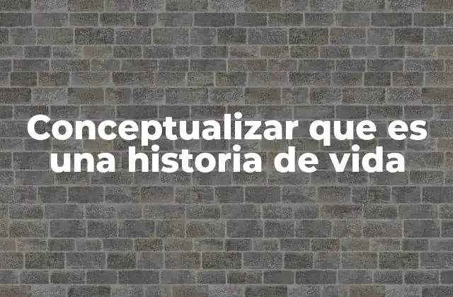 Conceptualizar que es una Historia de Vida