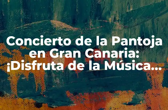 Concierto de la Pantoja en Gran Canaria: ¡disfruta de la Música en Vivo!