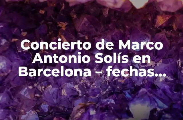 Concierto de Marco Antonio Solís en Barcelona – Fechas, Entradas y Más