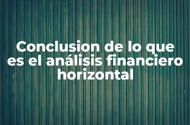 Conclusion de Lo que es el Análisis Financiero Horizontal 2 La importancia del análisis financiero en la toma de decisiones empresariales