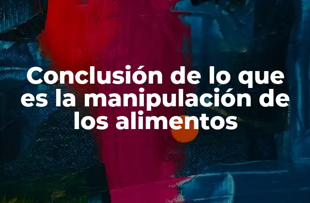 Conclusión de Lo que es la Manipulación de los Alimentos