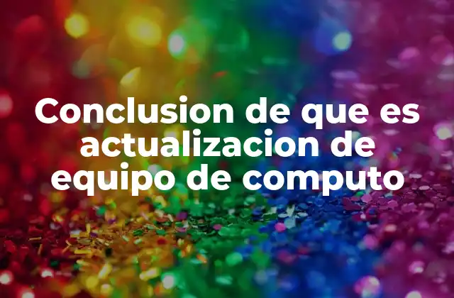 Conclusion de que es Actualizacion de Equipo de Computo