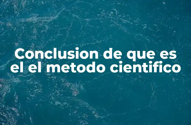 Conclusion de que es el el Metodo Cientifico