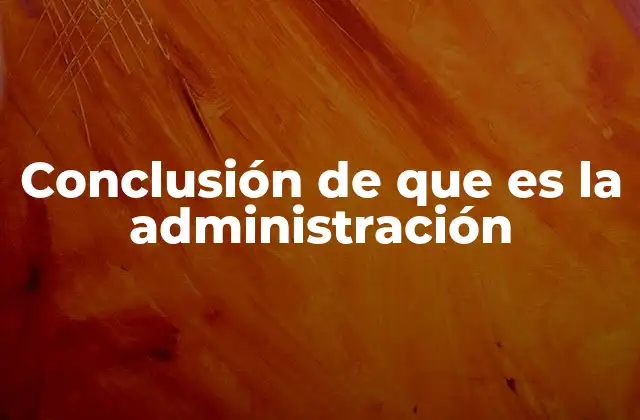 Conclusión de que es la Administración