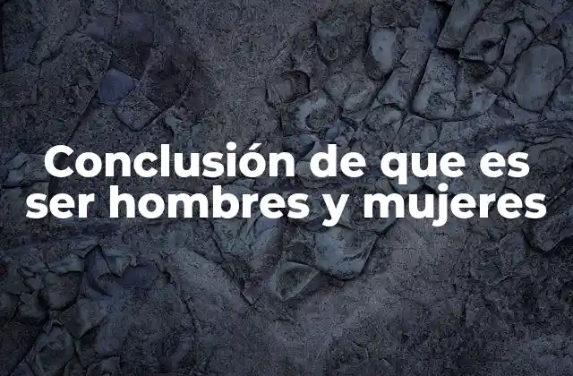 Conclusión de que es Ser Hombres y Mujeres