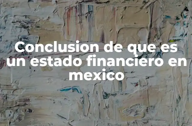 Conclusion de que es un Estado Financiero en Mexico 2 La importancia de los estados financieros en la economía mexicana