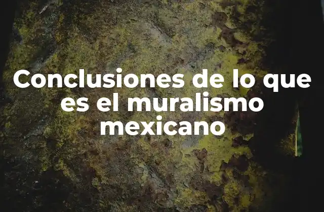 Conclusiones de Lo que es el Muralismo Mexicano
