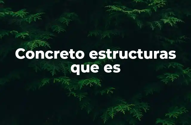 Concreto Estructuras que es 2 Características que definen el uso del concreto en la construcción