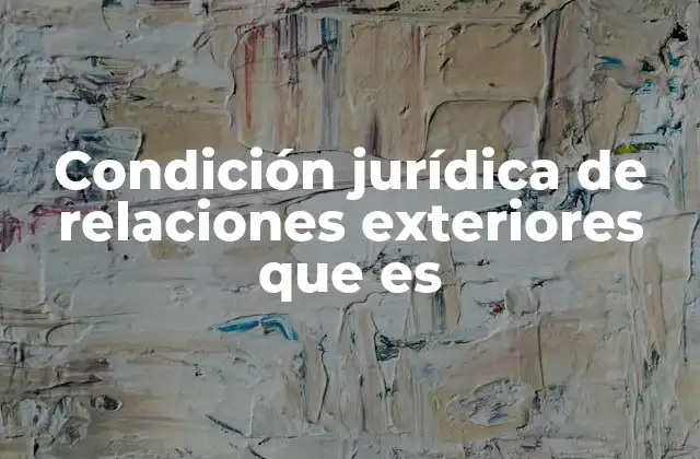 Condición Jurídica de Relaciones Exteriores que es
