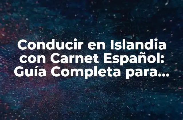 Conducir en Islandia con Carnet Español: Guía Completa para Turistas