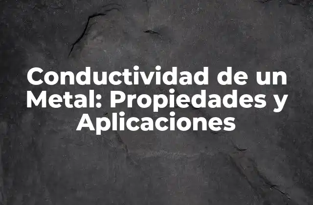 Conductividad de un Metal: Propiedades y Aplicaciones