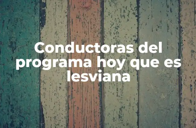 Conductoras Del Programa Hoy que es Lesviana