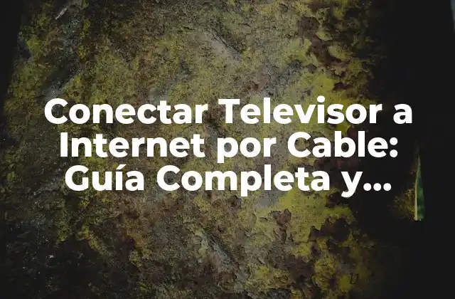 Conectar Televisor a Internet por Cable: Guía Completa y Detallada