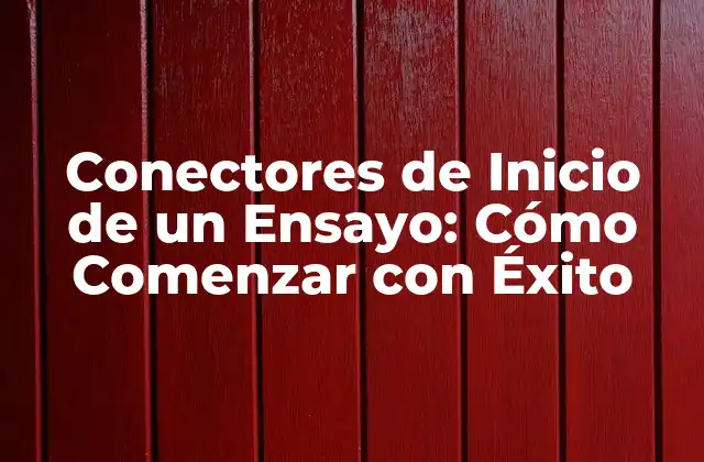 Conectores de Inicio de un Ensayo: Cómo Comenzar con Éxito 2 ¿Qué son los Conectores de Inicio de un Ensayo?