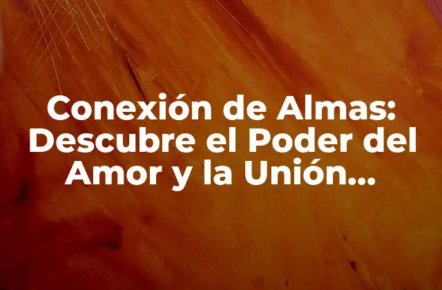 Conexión de Almas: Descubre el Poder Del Amor y la Unión Espiritual