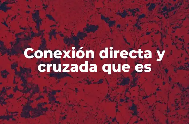 Conexión Directa y Cruzada que es