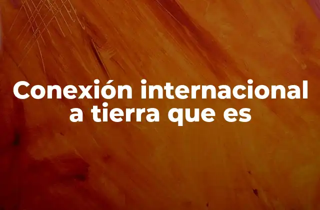 Conexión Internacional a Tierra que es