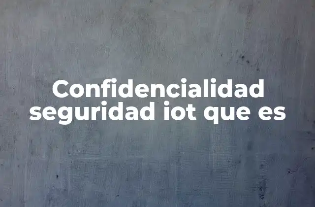Confidencialidad Seguridad Iot que es