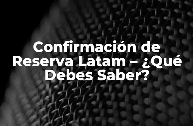 Confirmación de Reserva Latam – ¿qué Debes Saber?